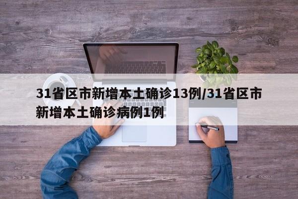 31省区市新增本土确诊13例/31省区市新增本土确诊病例1例