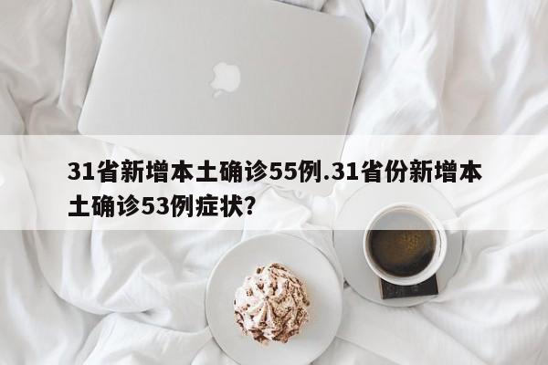 31省新增本土确诊55例.31省份新增本土确诊53例症状?