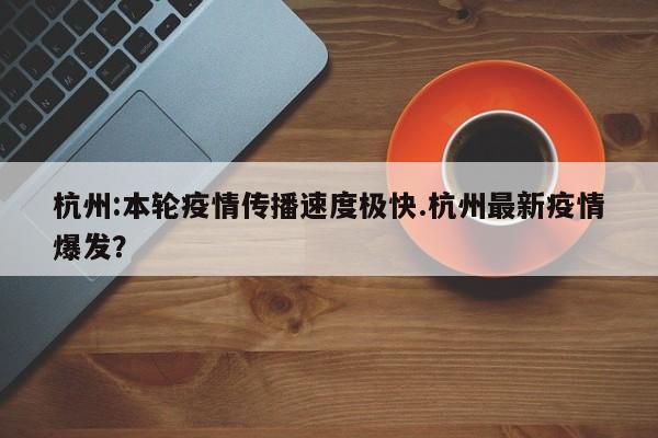 杭州:本轮疫情传播速度极快.杭州最新疫情爆发?