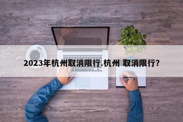 2023年杭州取消限行.杭州 取消限行?