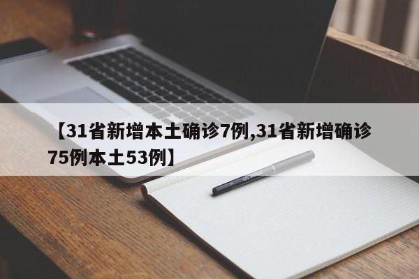 【31省新增本土确诊7例,31省新增确诊75例本土53例】