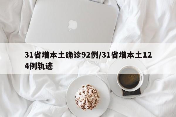 31省增本土确诊92例/31省增本土124例轨迹