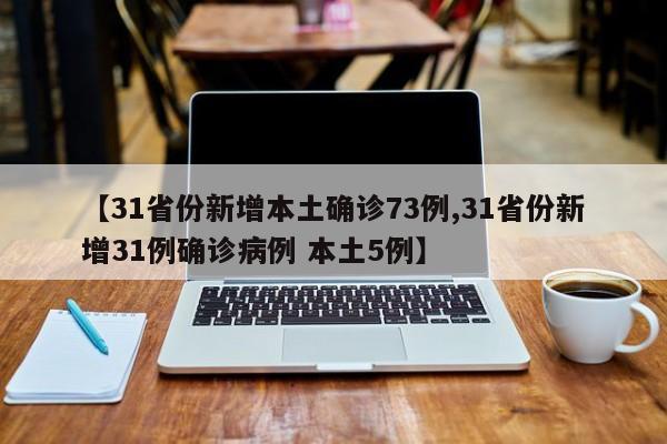【31省份新增本土确诊73例,31省份新增31例确诊病例 本土5例】
