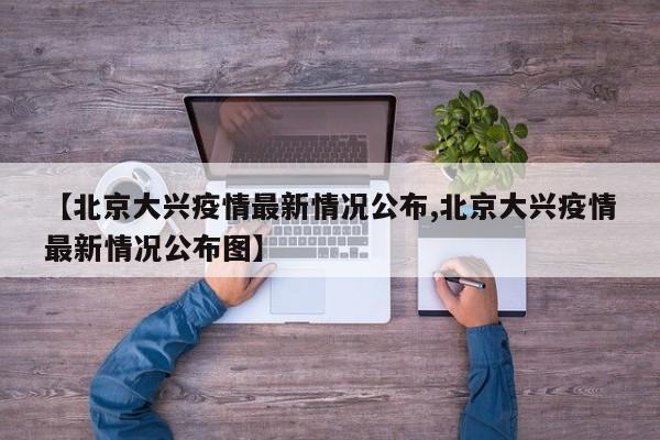 【北京大兴疫情最新情况公布,北京大兴疫情最新情况公布图】