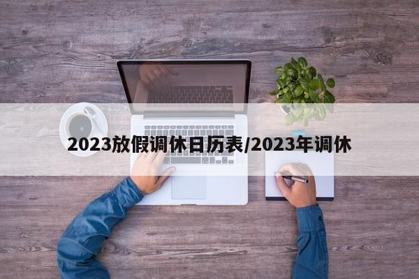 2023放假调休日历表/2023年调休