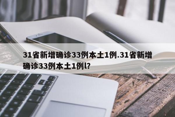 31省新增确诊33例本土1例.31省新增确诊33例本土1例l?