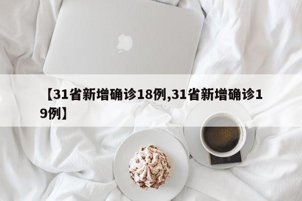 【31省新增确诊18例,31省新增确诊19例】