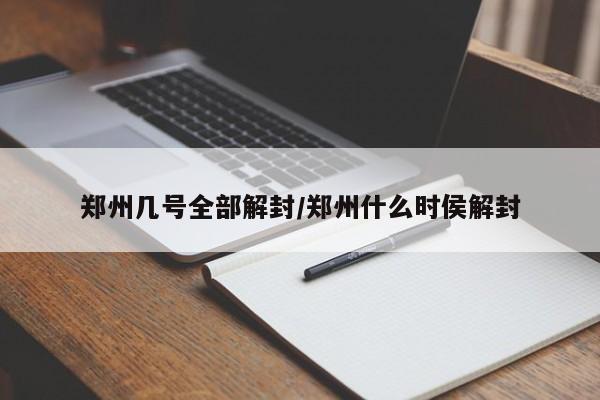 郑州几号全部解封/郑州什么时侯解封