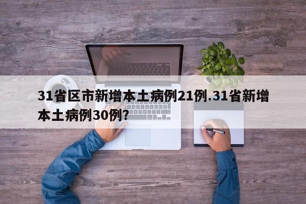 31省区市新增本土病例21例.31省新增本土病例30例?