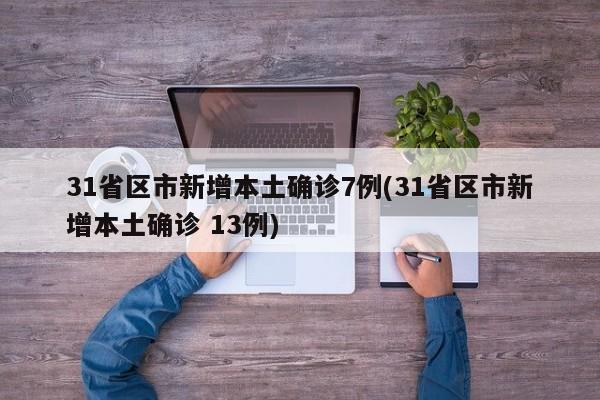 31省区市新增本土确诊7例(31省区市新增本土确诊 13例)