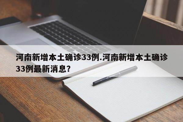 河南新增本土确诊33例.河南新增本土确诊33例最新消息?