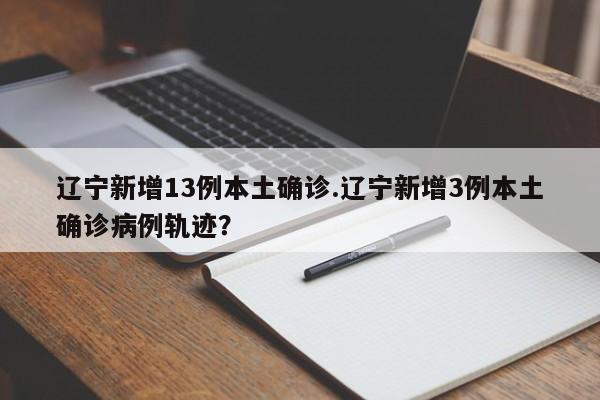 辽宁新增13例本土确诊.辽宁新增3例本土确诊病例轨迹?
