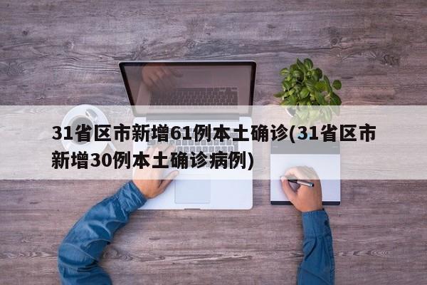 31省区市新增61例本土确诊(31省区市新增30例本土确诊病例)