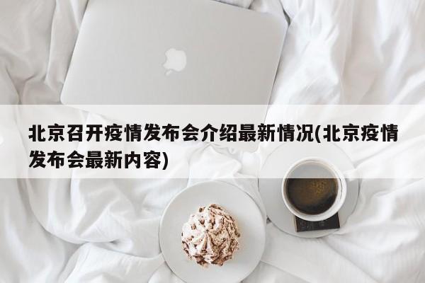 北京召开疫情发布会介绍最新情况(北京疫情发布会最新内容)