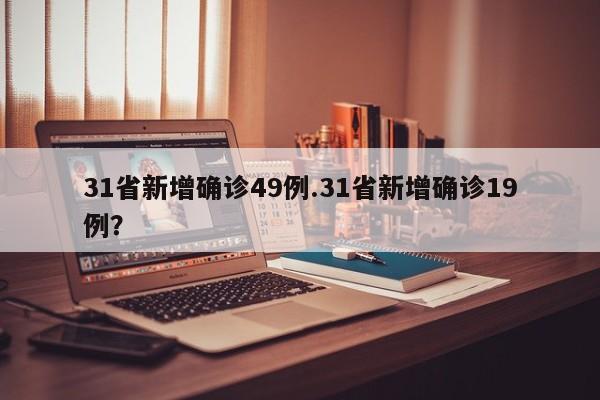 31省新增确诊49例.31省新增确诊19例?