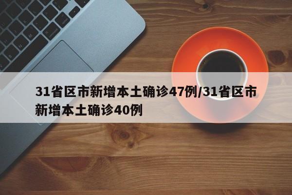 31省区市新增本土确诊47例/31省区市新增本土确诊40例