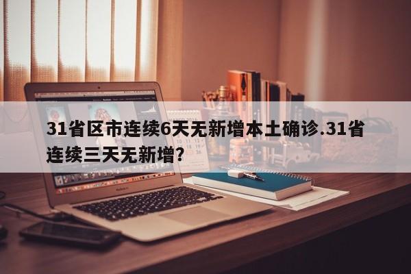 31省区市连续6天无新增本土确诊.31省连续三天无新增?